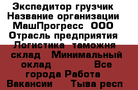 Экспедитор-грузчик › Название организации ­ МашПрогресс, ООО › Отрасль предприятия ­ Логистика, таможня, склад › Минимальный оклад ­ 22 000 - Все города Работа » Вакансии   . Тыва респ.